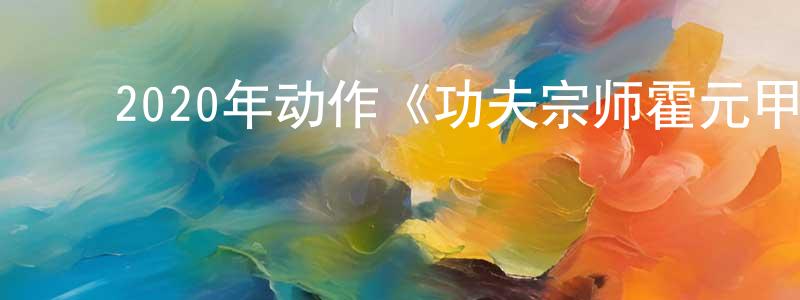 曾微微的动漫综艺大全,2020年动作《功夫宗师霍元甲》HD国语中字迅雷下载_电影天堂